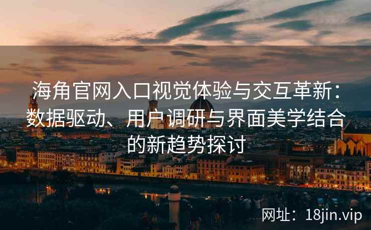 海角官网入口视觉体验与交互革新：数据驱动、用户调研与界面美学结合的新趋势探讨