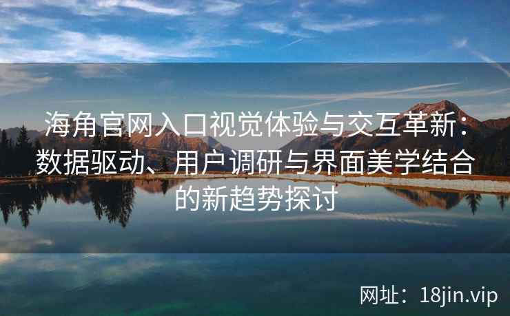海角官网入口视觉体验与交互革新：数据驱动、用户调研与界面美学结合的新趋势探讨