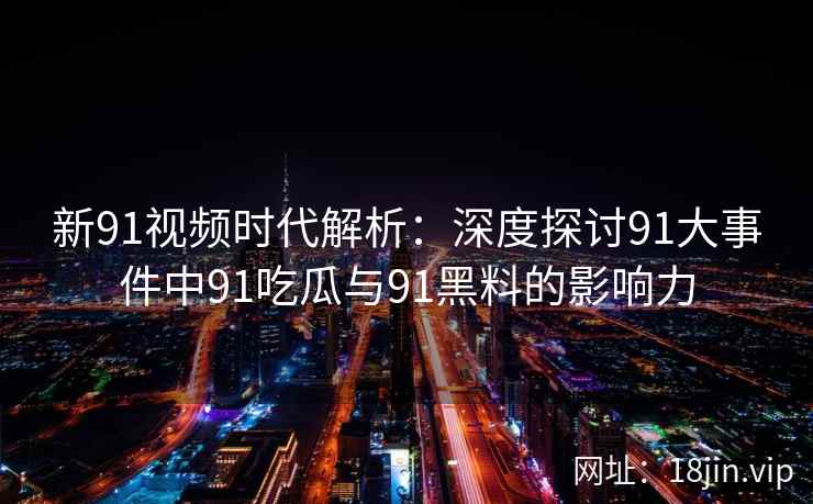 新91视频时代解析：深度探讨91大事件中91吃瓜与91黑料的影响力