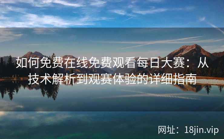 如何免费在线免费观看每日大赛：从技术解析到观赛体验的详细指南