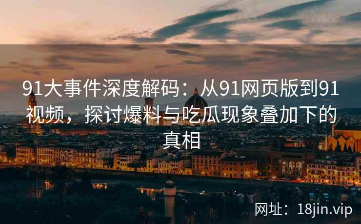 91大事件深度解码：从91网页版到91视频，探讨爆料与吃瓜现象叠加下的真相