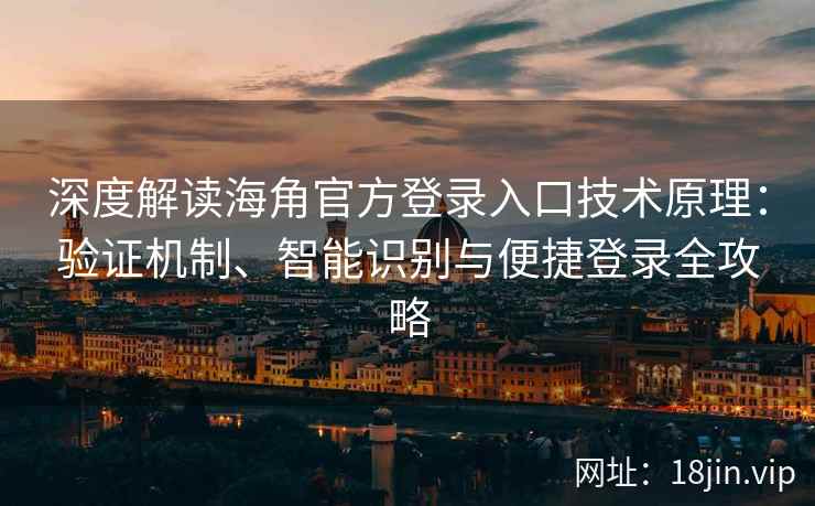 深度解读海角官方登录入口技术原理：验证机制、智能识别与便捷登录全攻略