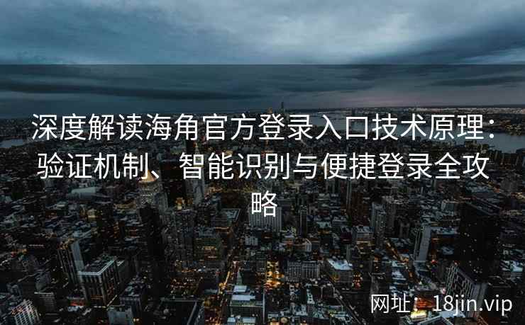 深度解读海角官方登录入口技术原理：验证机制、智能识别与便捷登录全攻略