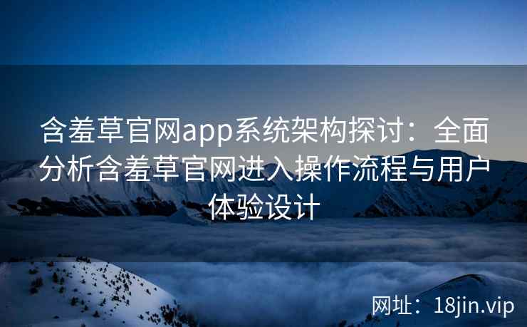 含羞草官网app系统架构探讨：全面分析含羞草官网进入操作流程与用户体验设计