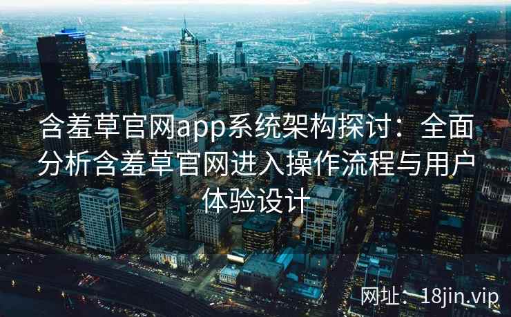 含羞草官网app系统架构探讨：全面分析含羞草官网进入操作流程与用户体验设计