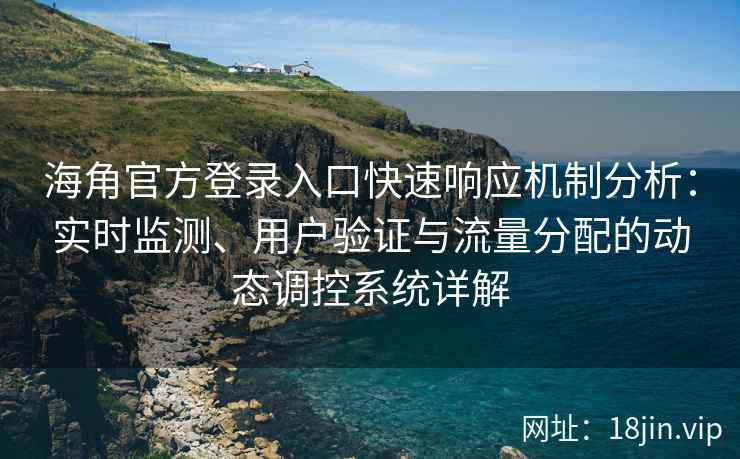 海角官方登录入口快速响应机制分析：实时监测、用户验证与流量分配的动态调控系统详解