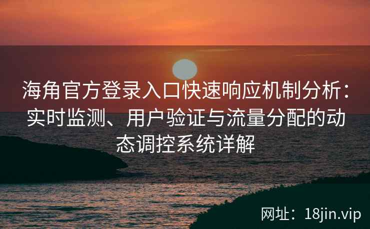 海角官方登录入口快速响应机制分析：实时监测、用户验证与流量分配的动态调控系统详解