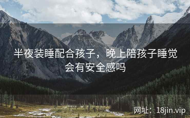 半夜装睡配合孩子，晚上陪孩子睡觉会有安全感吗