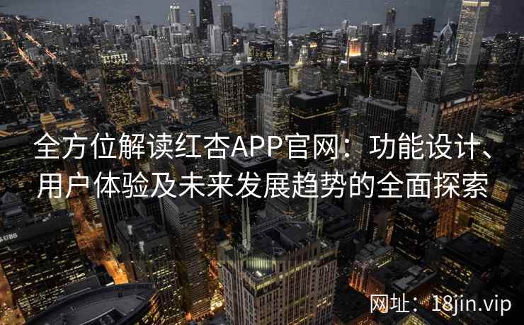 全方位解读红杏APP官网：功能设计、用户体验及未来发展趋势的全面探索