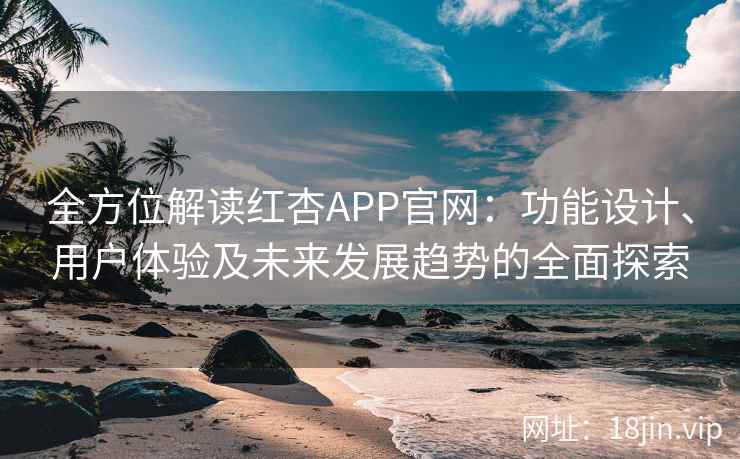 全方位解读红杏APP官网：功能设计、用户体验及未来发展趋势的全面探索