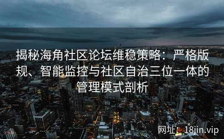 揭秘海角社区论坛维稳策略：严格版规、智能监控与社区自治三位一体的管理模式剖析