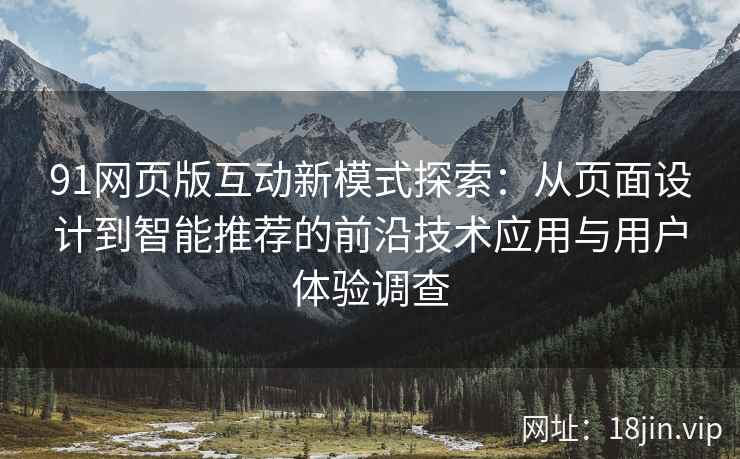 91网页版互动新模式探索：从页面设计到智能推荐的前沿技术应用与用户体验调查