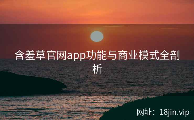 含羞草官网app功能与商业模式全剖析