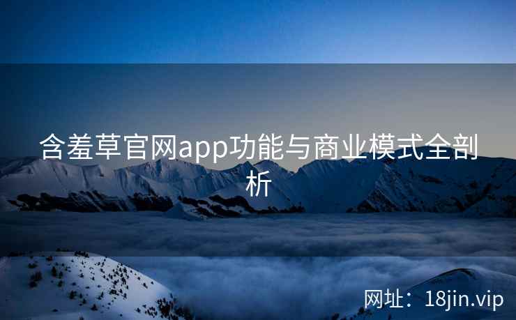 含羞草官网app功能与商业模式全剖析